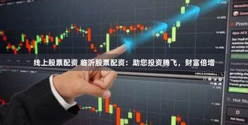 线上股票配资 临沂股票配资:助您投资腾飞,财富倍增
