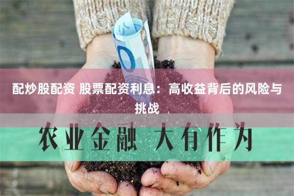配炒股配资 股票配资利息：高收益背后的风险与挑战